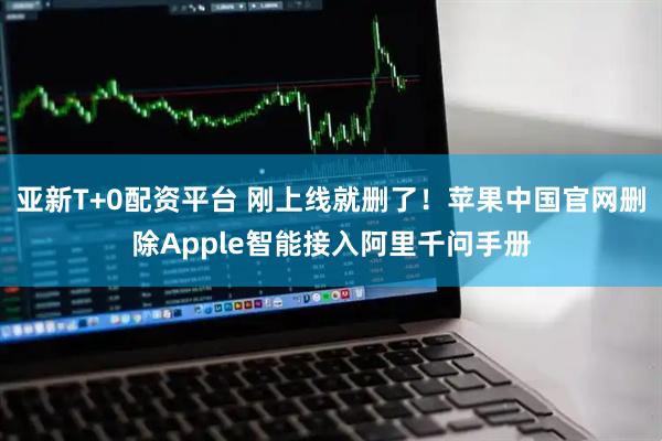 亚新T+0配资平台 刚上线就删了！苹果中国官网删除Apple智能接入阿里千问手册