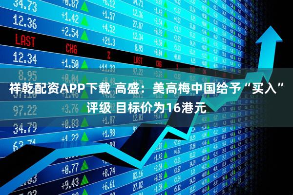 祥乾配资APP下载 高盛：美高梅中国给予“买入”评级 目标价为16港元
