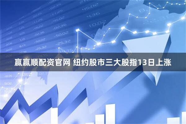 赢赢顺配资官网 纽约股市三大股指13日上涨