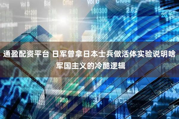 通盈配资平台 日军曾拿日本士兵做活体实验说明啥 军国主义的冷酷逻辑