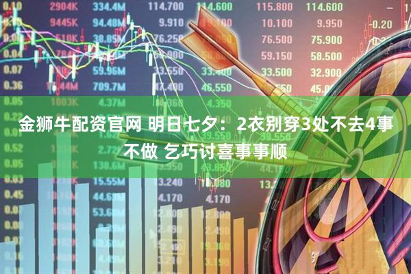 金狮牛配资官网 明日七夕：2衣别穿3处不去4事不做 乞巧讨喜事事顺