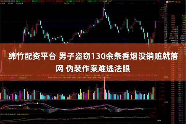 绵竹配资平台 男子盗窃130余条香烟没销赃就落网 伪装作案难逃法眼