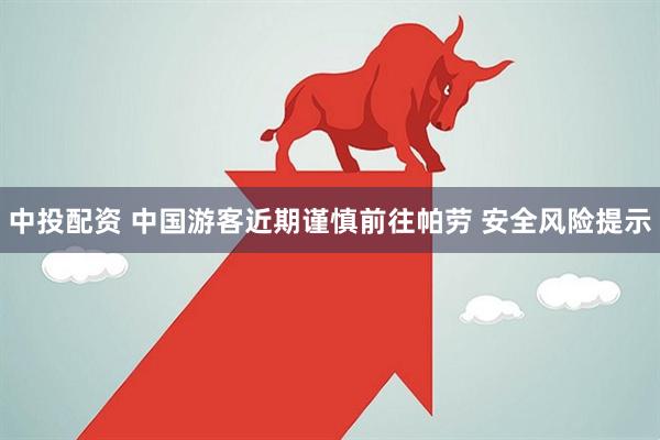 中投配资 中国游客近期谨慎前往帕劳 安全风险提示